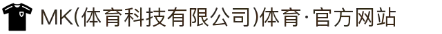 MK(体育科技有限公司)体育·官方网站